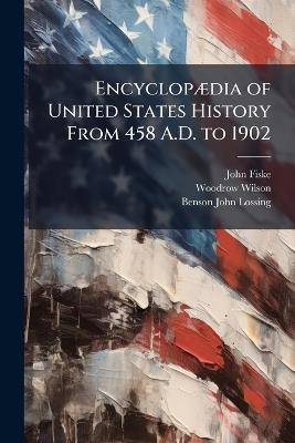 Encyclopædia of United States History From 458 A.D. to 1902 - Woodrow Wilson,John Fiske,Benson John Lossing - cover