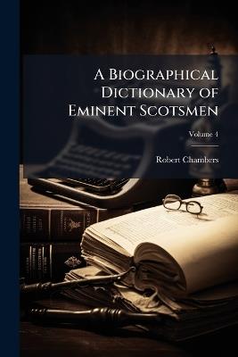 A Biographical Dictionary of Eminent Scotsmen; Volume 4 - Robert Chambers - cover