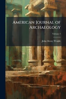 American Journal of Archaeology; Volume 2 - John Henry Wright - cover