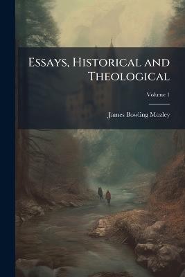 Essays, Historical and Theological; Volume 1 - James Bowling Mozley - cover
