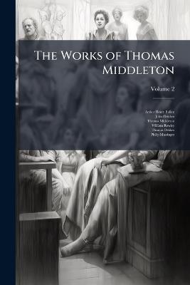 The Works of Thomas Middleton; Volume 2 - Arthur Henry Bullen,John Fletcher,Thomas Middleton - cover