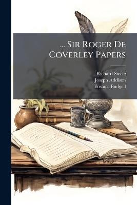 ... Sir Roger De Coverley Papers: From the Spectator - Joseph Addison,Richard Steele,Eustace Budgell - cover