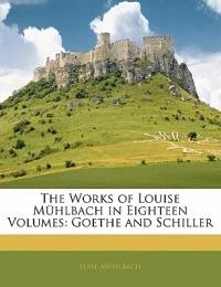 The Works of Louise Mühlbach in Eighteen Volumes: Goethe and Schiller - Luise Mühlbach - cover
