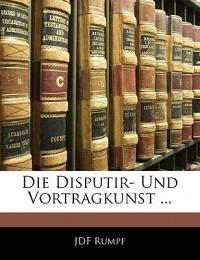 Die Disputir-und Vortragkunst. Eine practische Anleitung - Jdf Rumpf - cover