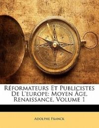 Réformateurs Et Publicistes De L'europe: Moyen Âge, Renaissance; Volume 1 - Adolphe Franck - cover