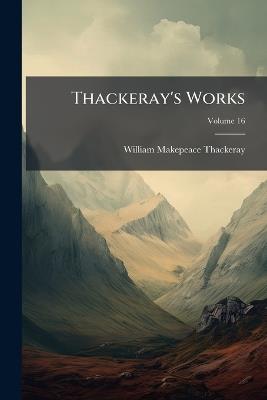 Thackeray's Works; Volume 16 - William Makepeace Thackeray - cover