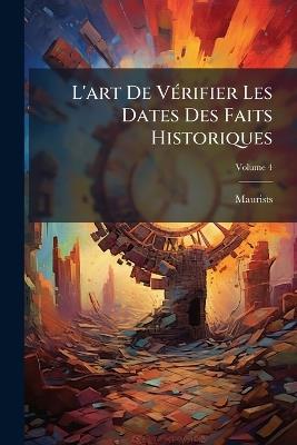 L'art De Vérifier Les Dates Des Faits Historiques: Des Inscriptions, Des Chroniques Et Autres Anciens Monuments, Avant L'ère Chretiénne; Volume 4 - Maurists - cover