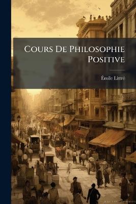 Cours De Philosophie Positive: La Partie Dogmatique De La Philosophie Sociale - Émile Littré - cover