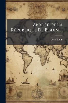 Abrégé De La République De Bodin ... - Jean Bodin - cover