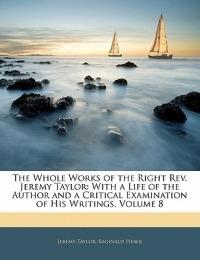 The Whole Works of the Right Rev. Jeremy Taylor: With a Life of the Author and a Critical Examination of His Writings; Volume 8 - Jeremy Taylor,Reginald Heber - cover