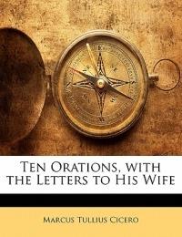 Ten Orations, With the Letters to His Wife - Marcus Tullius Cicero - cover