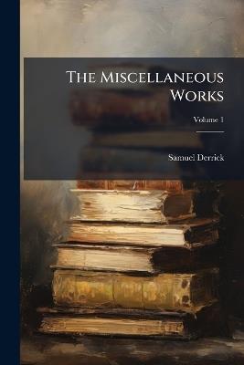 The Miscellaneous Works: Containing All His Original Poems, Tales, and Translations; Volume 1 - Samuel Derrick - cover
