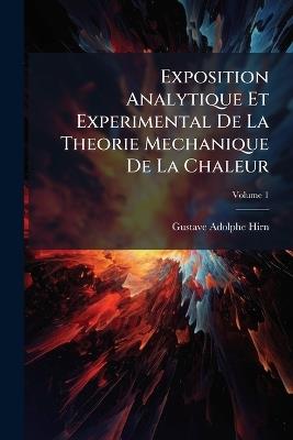 Exposition Analytique Et Experimental De La Theorie Mechanique De La Chaleur; Volume 1 - Gustave Adolphe Hirn - cover
