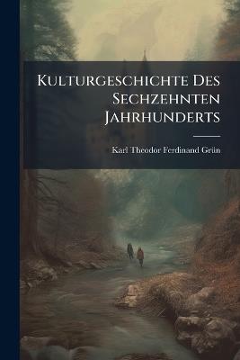 Kulturgeschichte Des Sechzehnten Jahrhunderts - Karl Theodor Ferdinand Grün - cover