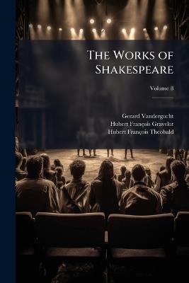 The Works of Shakespeare: In Eight Volumes: Collated With the Oldest Copies, and Corrected, With Notes, Explanatory, and Critical; Volume 8 - Gerard Vandergucht,Hubert François Gravelot,Hubert François Theobald - cover