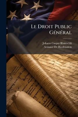 Le Droit Public Général - Johann Caspar Bluntschli,Armand De Riedmatten - cover