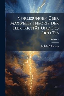 Vorlesungen Über Maxwells Theorie Der Elektricität Und Des Lich Tes; Volume 1 - Ludwig Boltzmann - cover