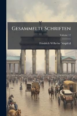 Gesammelte Schriften; Volume 12 - Friedrich Wilhelm Dörpfeld - cover