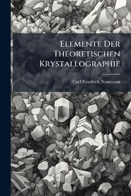 Elemente Der Theoretischen Krystallographie - Carl Friedrich Naumann - cover