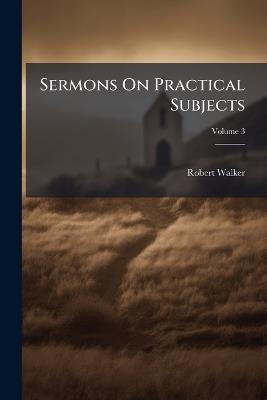Sermons On Practical Subjects; Volume 3 - Robert Walker - cover