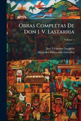 Obras Completas De Don J. V. Lastarria; Volume 5 - José Victorino Lastarria,Alejandro Fuenzalida Grandón - cover