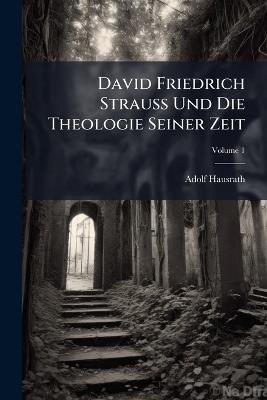 David Friedrich Strauss Und Die Theologie Seiner Zeit; Volume 1 - Adolf Hausrath - cover