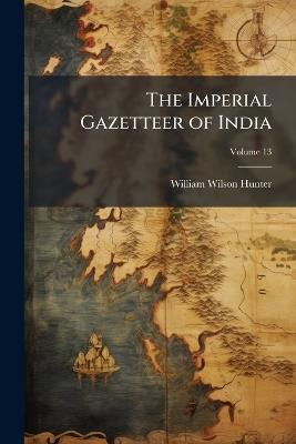 The Imperial Gazetteer of India; Volume 13 - William Wilson Hunter - cover