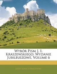 Wyb R Pism J. I. Kraszewskiego: Wydanie Jubileuszowe, Volume 6 - Jozef Ignacy Kraszewski - cover