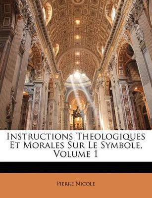 Instructions Theologiques Et Morales Sur Le Symbole; Volume 1 - Pierre Nicole - cover