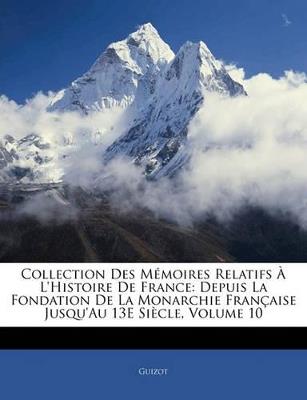 Collection Des Mémoires Relatifs À L'histoire De France: Depuis La Fondation De La Monarchie Française Jusqu'au 13E Siècle; Volume 10 - Guizot - cover