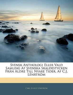 Svensk Anthologi Eller Vald Samling Af Svenska Skaldestycken Från Äldre Till Nyare Tider. Af C.J. Lénrtröm - Carl Julius Lénström - cover