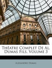 Theatre Complet de Al. Dumas Fils, Volume 3 - Alexandre Dumas - cover