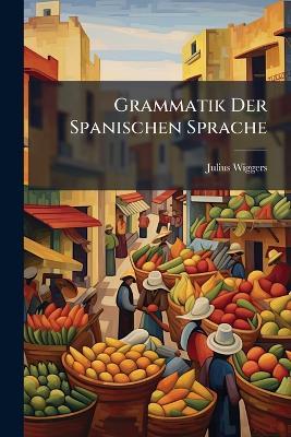 Grammatik Der Spanischen Sprache - Julius Wiggers - cover