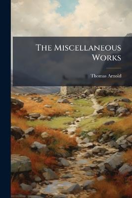 The Miscellaneous Works - Thomas Arnold - cover
