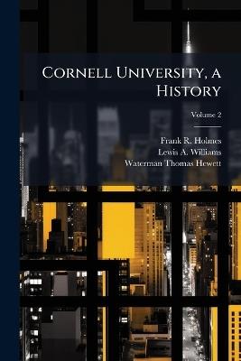 Cornell University, a History; Volume 2 - Frank R Holmes,Lewis A Williams,Waterman Thomas Hewett - cover