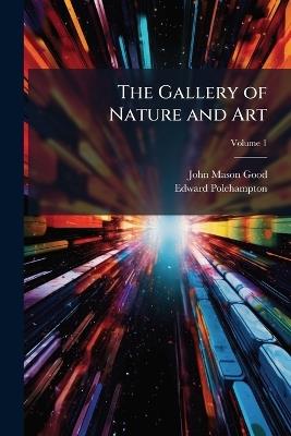 The Gallery of Nature and Art: Or, a Tour Through Creation and Science; Volume 1 - John Mason Good,Edward Polehampton - cover