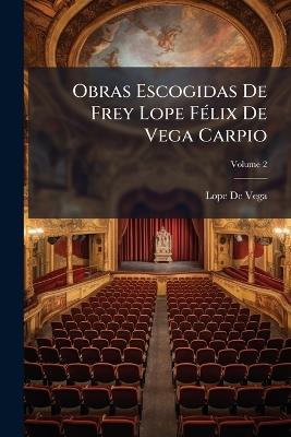 Obras Escogidas De Frey Lope Félix De Vega Carpio; Volume 2 - Lope De Vega - cover