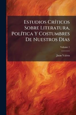 Estudios Críticos Sobre Literatura, Política Y Costumbres De Nuestros Dias; Volume 1 - Juan Valera - cover