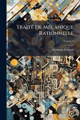 Traité De Mécanique Rationnelle: À L'usage Des Candidats À La License Et À L'agrégation; Volume 2 - Hermann Laurent - cover