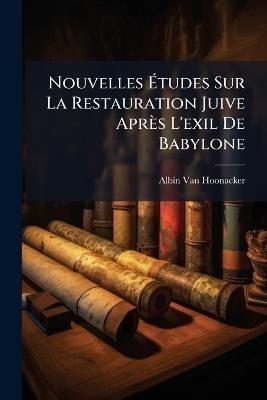 Nouvelles Études Sur La Restauration Juive Après L'exil De Babylone - Albin Van Hoonacker - cover