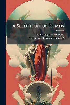 A Selection of Hymns: Designed As a Supplement to the "Psalms and Hymns" of the Presbyterian Church - Henry Augustus Boardman - cover