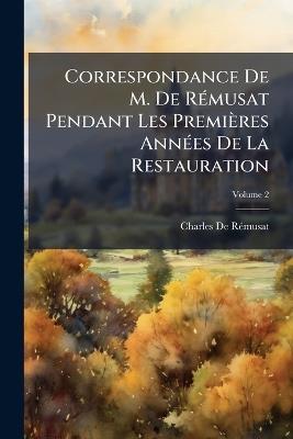 Correspondance De M. De Rémusat Pendant Les Premières Années De La Restauration; Volume 2 - Charles de Rémusat - cover