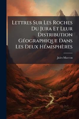 Lettres Sur Les Roches Du Jura Et Leur Distribution Géographique Dans Les Deux Hémisphères - Jules Marcou - cover