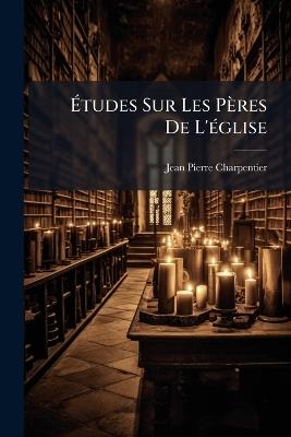 Études Sur Les Pères De L'église: Église Latine (Xvi, 412 P.) - Jean-Pierre Charpentier - cover
