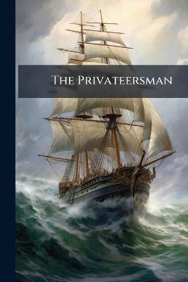 The Privateersman: Adventures by Sea and Land in Civil and Savage Life, One Hundred Years Ago - Anonymous,Frederick Marryat - cover