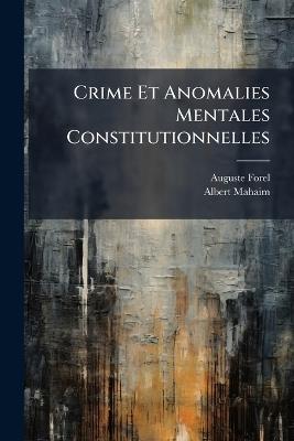 Crime Et Anomalies Mentales Constitutionnelles: La Plaie Sociale Des Déséquilibrés À Responsabilité Diminuée - Auguste Forel,Albert Mahaim - cover