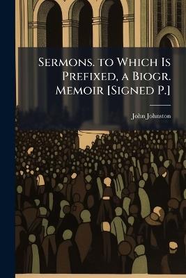 Sermons. to Which Is Prefixed, a Biogr. Memoir [Signed P.] - John Johnston - cover