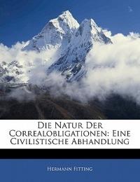 Die Natur Der Correalobligationen: Eine Civilistische Abhandlung - Hermann Fitting - cover
