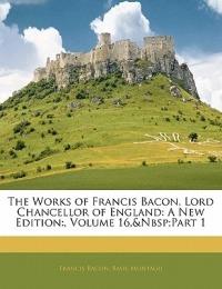 The Works of Francis Bacon, Lord Chancellor of England: A New Edition: , Volume 16, Part 1 - Francis Bacon,Basil Montagu - cover