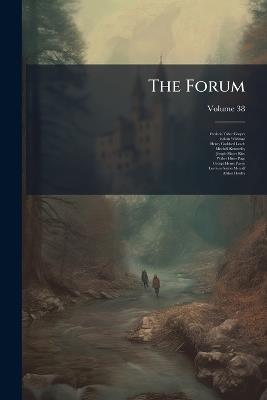 The Forum; Volume 38 - Frederic Taber Cooper,Edwin Wildman,Henry Goddard Leach - cover